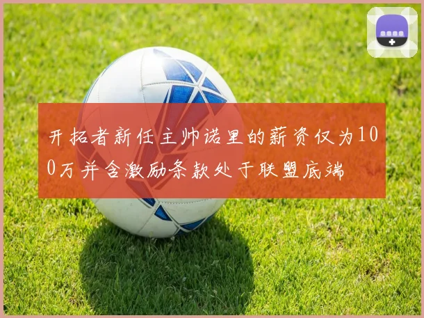 开拓者新任主帅诺里的薪资仅为100万并含激励条款处于联盟底端