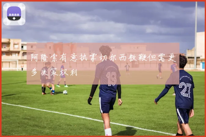 阿隆索有意执掌切尔西教鞭但需更多决策权利