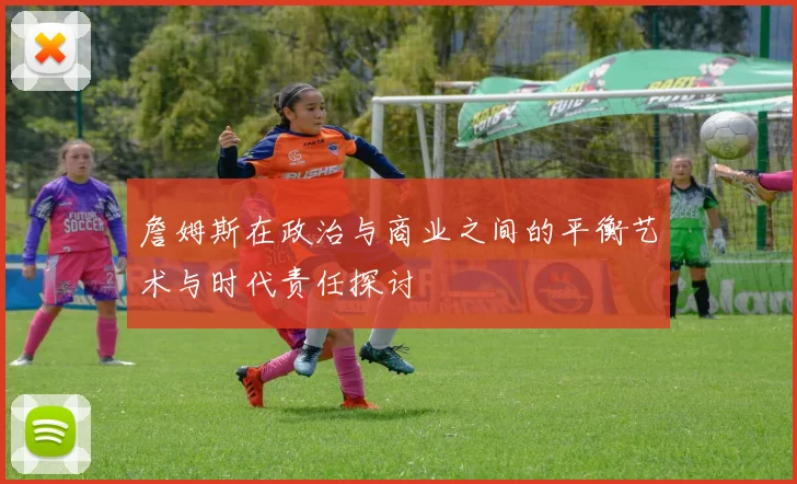 詹姆斯在政治与商业之间的平衡艺术与时代责任探讨