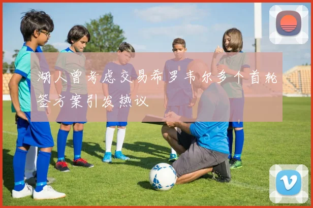 湖人曾考虑交易希罗韦尔多个首轮签方案引发热议