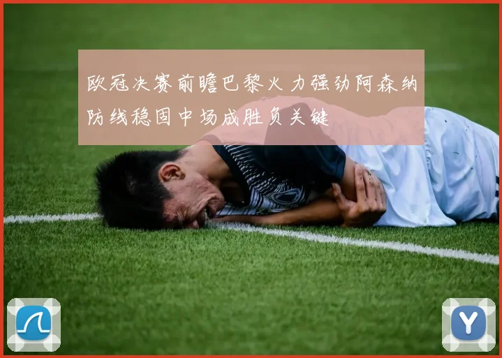 欧冠决赛前瞻巴黎火力强劲阿森纳防线稳固中场成胜负关键