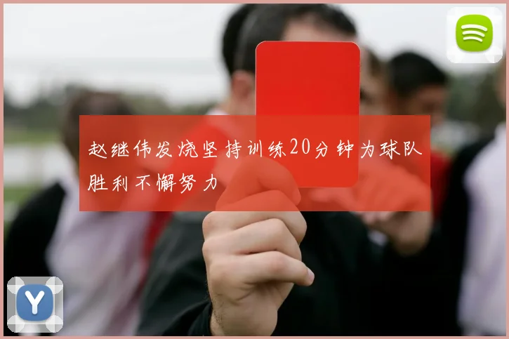 赵继伟发烧坚持训练20分钟为球队胜利不懈努力