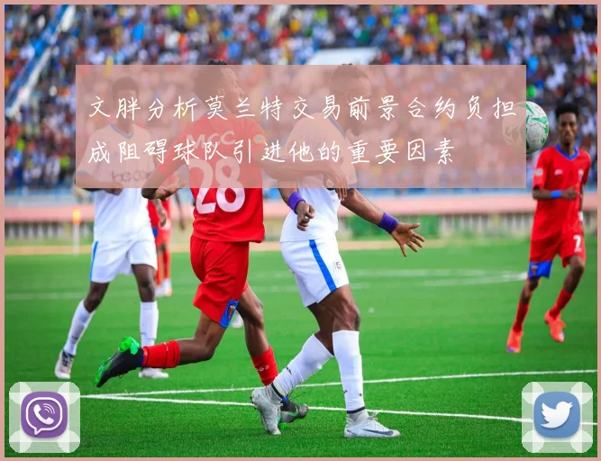 文胖分析莫兰特交易前景合约负担成阻碍球队引进他的重要因素