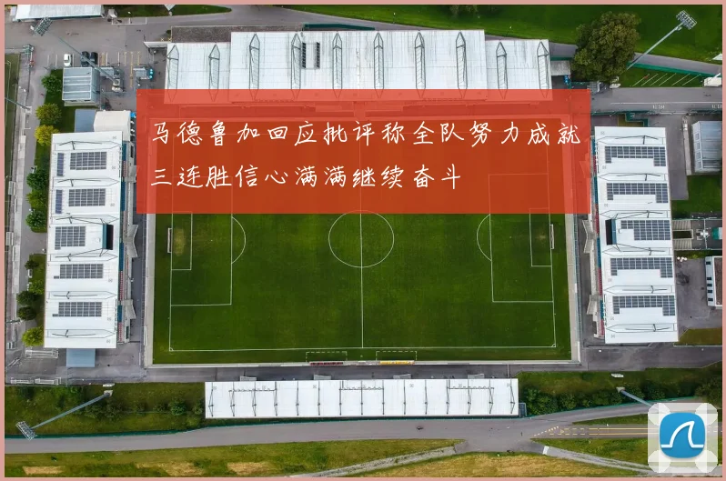 马德鲁加回应批评称全队努力成就三连胜信心满满继续奋斗