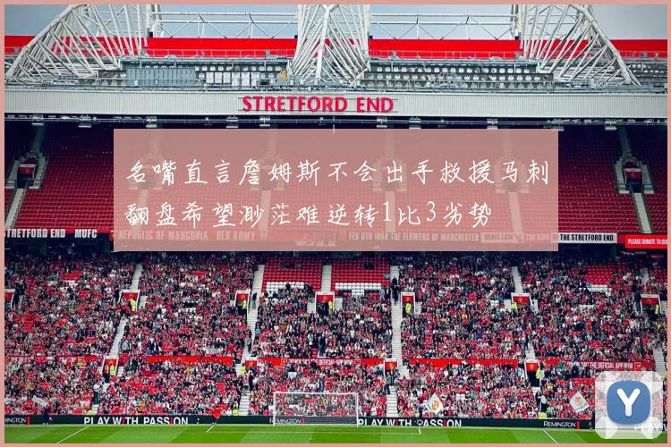 名嘴直言詹姆斯不会出手救援马刺翻盘希望渺茫难逆转1比3劣势