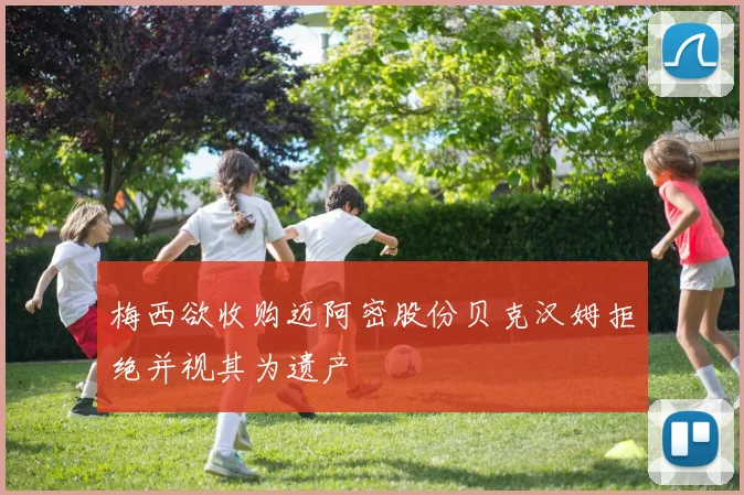 梅西欲收购迈阿密股份贝克汉姆拒绝并视其为遗产