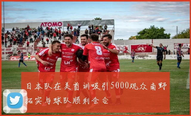 日本队在美首训吸引5000观众南野拓实与球队顺利会合