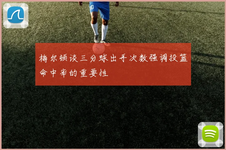 梅尔顿谈三分球出手次数强调投篮命中率的重要性
